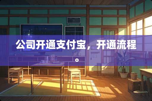 公司开通支付宝，开通流程。