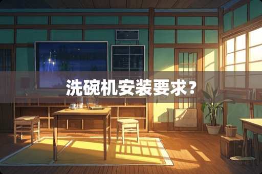 洗碗机安装要求？