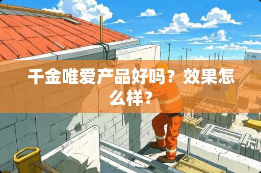 千金唯爱产品好吗？效果怎么样？