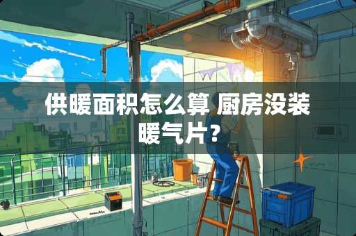 供暖面积怎么算 厨房没装暖气片？