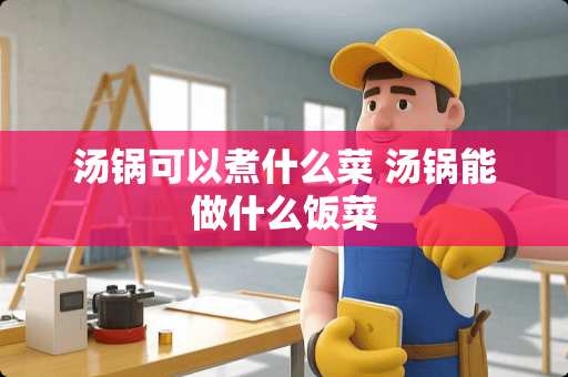 汤锅可以煮什么菜 汤锅能做什么饭菜