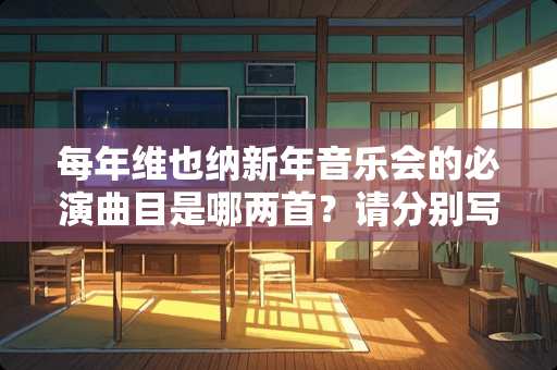 每年维也纳新年音乐会的必演曲目是哪两首？请分别写出它们的曲名和作者。