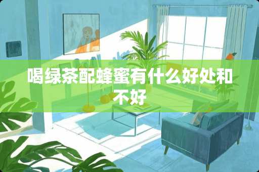 喝绿茶配蜂蜜有什么好处和不好