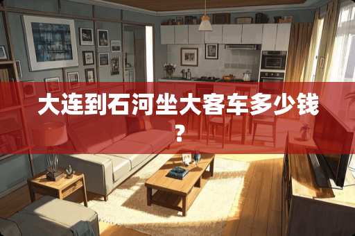 大连到石河坐大客车多少钱？