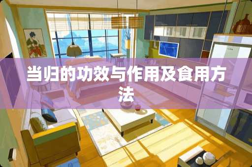 当归的功效与作用及食用方法