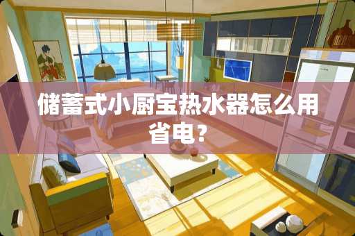 储蓄式小厨宝热水器怎么用省电？