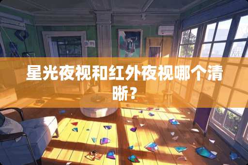 星光夜视和红外夜视哪个清晰？