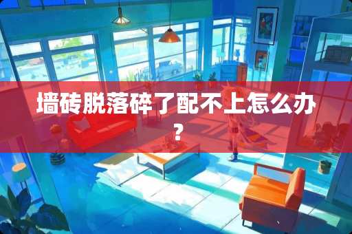 墙砖脱落碎了配不上怎么办？