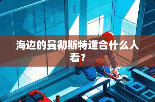 海边的曼彻斯特适合什么人看？