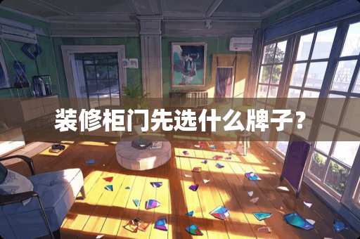 装修柜门先选什么牌子？