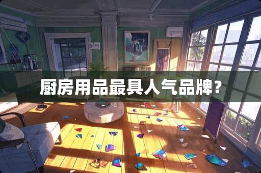 厨房用品最具人气品牌？