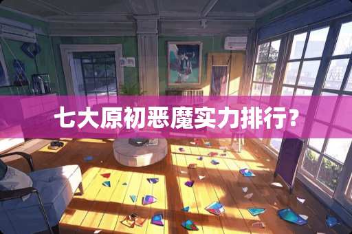 七大原初恶魔实力排行？