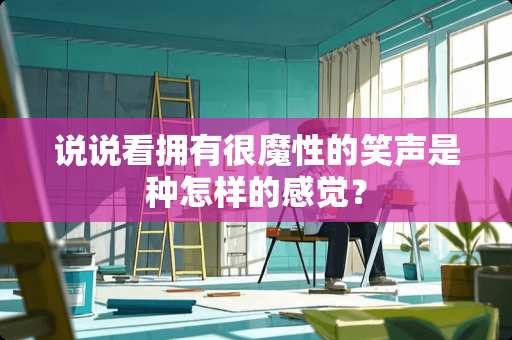 说说看拥有很魔性的笑声是种怎样的感觉？