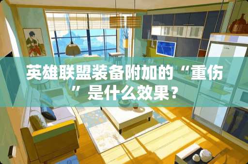 英雄联盟装备附加的“重伤”是什么效果？