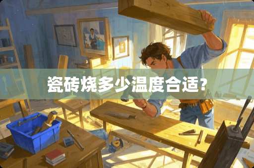 瓷砖烧多少温度合适？