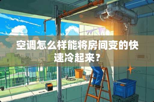 空调怎么样能将房间变的快速冷起来？