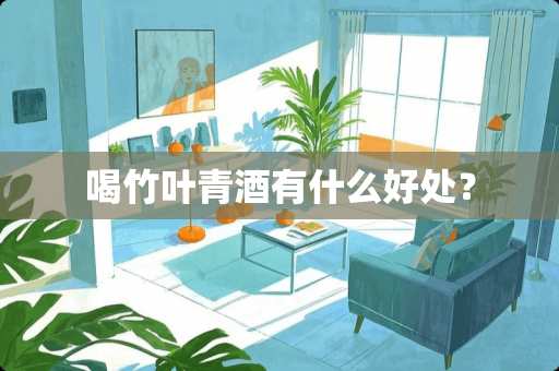 喝竹叶青酒有什么好处？