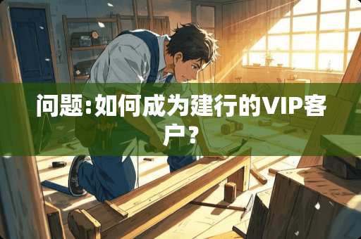 问题:如何成为建行的VIP客户？