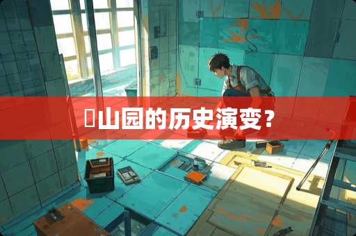 弇山园的历史演变？