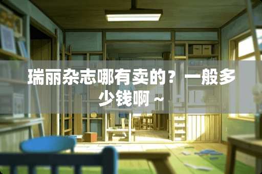 瑞丽杂志哪有卖的？一般多少钱啊～