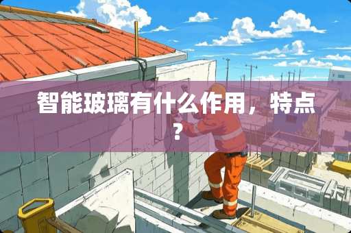 智能玻璃有什么作用，特点？