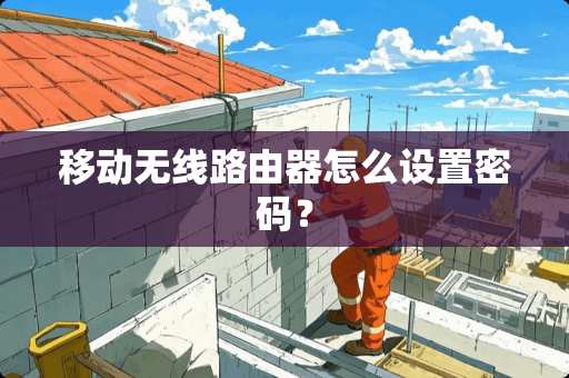移动无线路由器怎么设置密码？