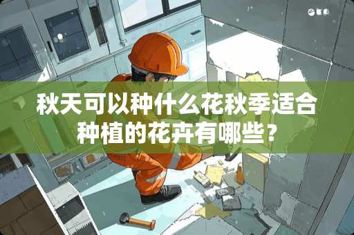 秋天可以种什么花秋季适合种植的花卉有哪些？