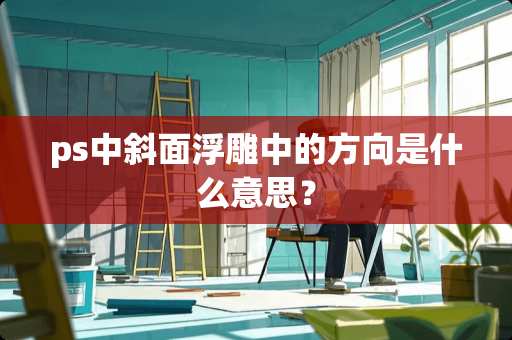 ps中斜面浮雕中的方向是什么意思？