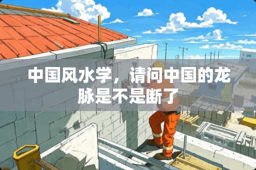 中国风水学，请问中国的龙脉是不是断了