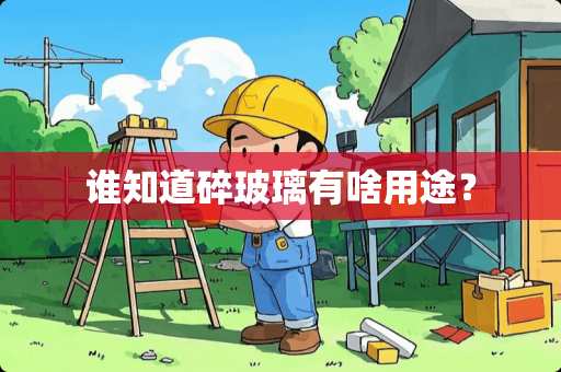 谁知道碎玻璃有啥用途？