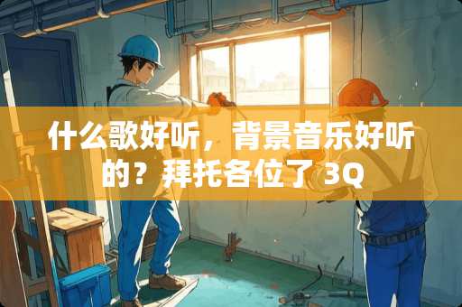 什么歌好听，背景音乐好听的？拜托各位了 3Q