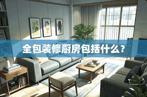 全包装修厨房包括什么？