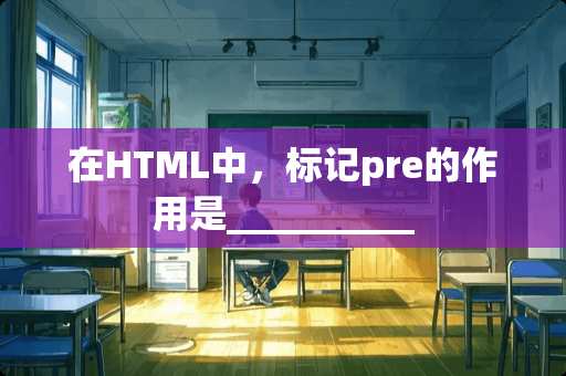 在HTML中，标记pre的作用是__________