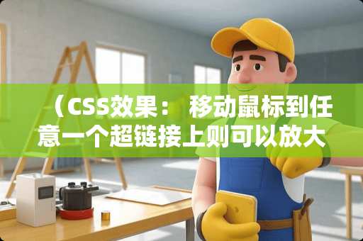 （CSS效果： 移动鼠标到任意一个超链接上则可以放大显示该超链接