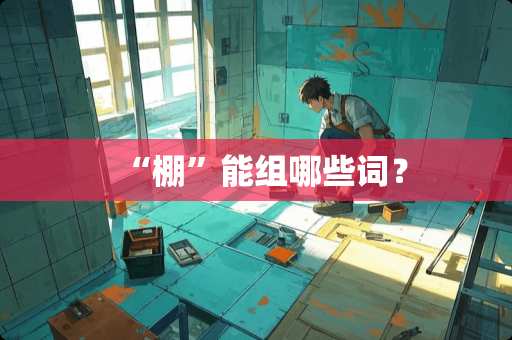 “棚”能组哪些词？