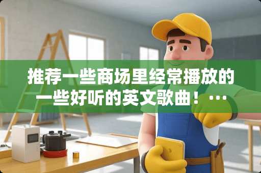推荐一些商场里经常播放的一些好听的英文歌曲！···