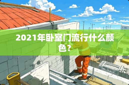2021年卧室门流行什么颜色？