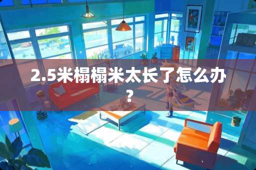 2.5米榻榻米太长了怎么办？