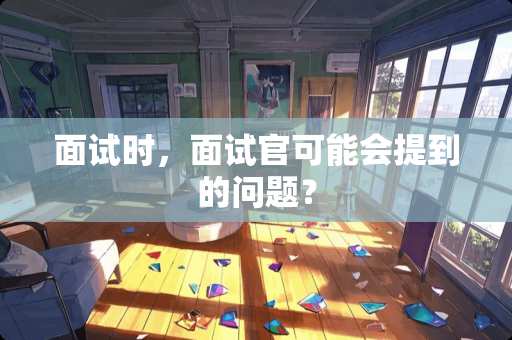 面试时，面试官可能会提到的问题？