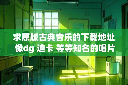 求原版古典音乐的下载地址 像dg 迪卡 等等知名的唱片公司