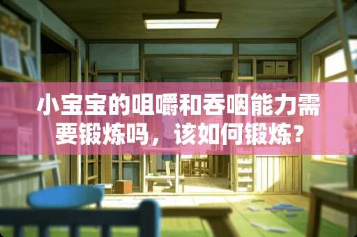 小宝宝的咀嚼和吞咽能力需要锻炼吗，该如何锻炼？