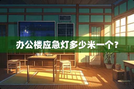 办公楼应急灯多少米一个？