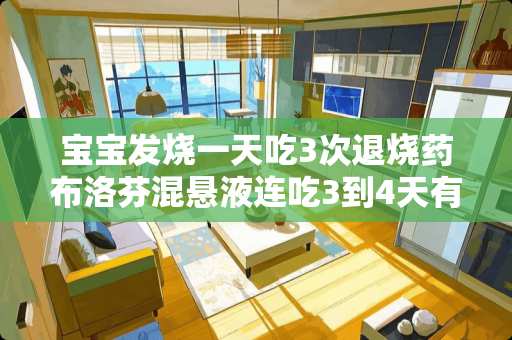 宝宝发烧一天吃3次退烧药布洛芬混悬液连吃3到4天有事吗？