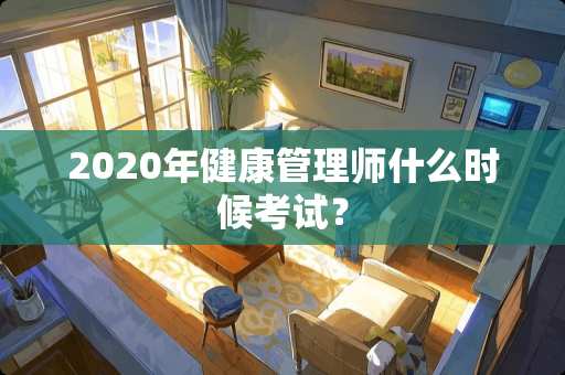 2020年健康管理师什么时候考试？