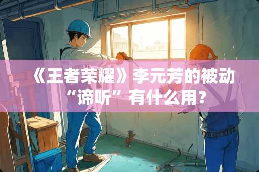 《王者荣耀》李元芳的被动“谛听”有什么用？