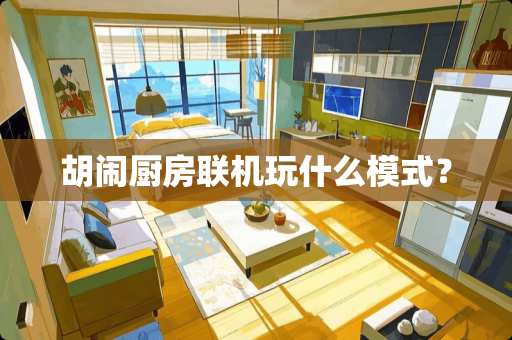 胡闹厨房联机玩什么模式？