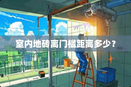室内地砖离门槛距离多少？