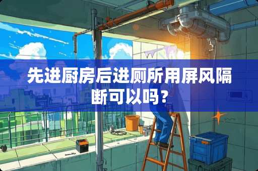 先进厨房后进厕所用屏风隔断可以吗？