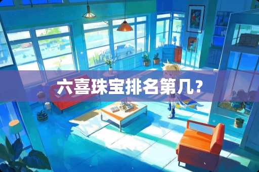 六喜珠宝排名第几？