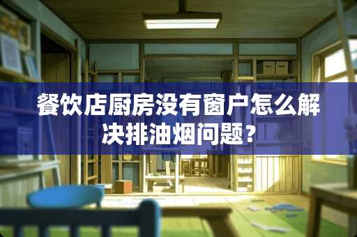 餐饮店厨房没有窗户怎么解决排油烟问题？
